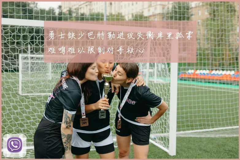 勇士缺少巴特勒进攻失衡库里孤掌难鸣难以限制对手核心