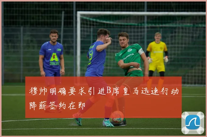 穆帅明确要求引进B席皇马迅速行动降薪签约在即