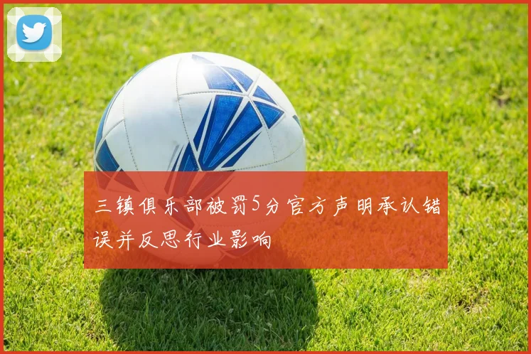 三镇俱乐部被罚5分官方声明承认错误并反思行业影响