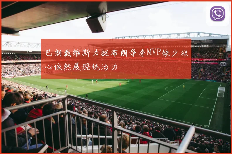 巴朗戴维斯力挺布朗争夺MVP缺少核心依然展现统治力
