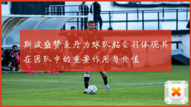 斯波盛赞麦丹为球队粘合剂体现其在团队中的重要作用与价值