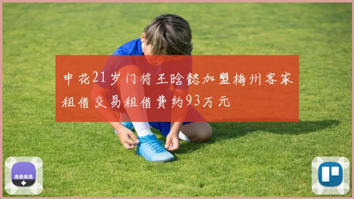 申花21岁门将王晗懿加盟梅州客家租借交易租借费约93万元