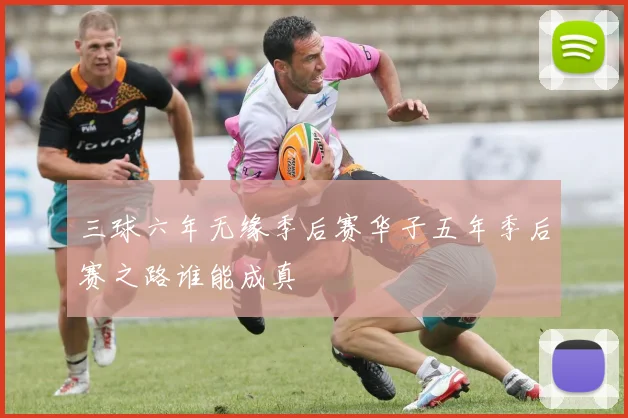 三球六年无缘季后赛华子五年季后赛之路谁能成真