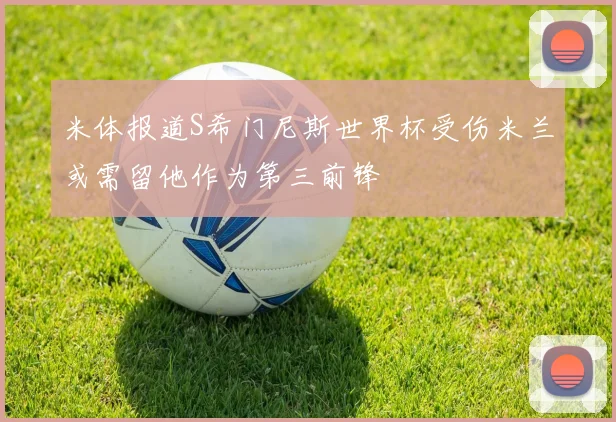 米体报道S希门尼斯世界杯受伤米兰或需留他作为第三前锋