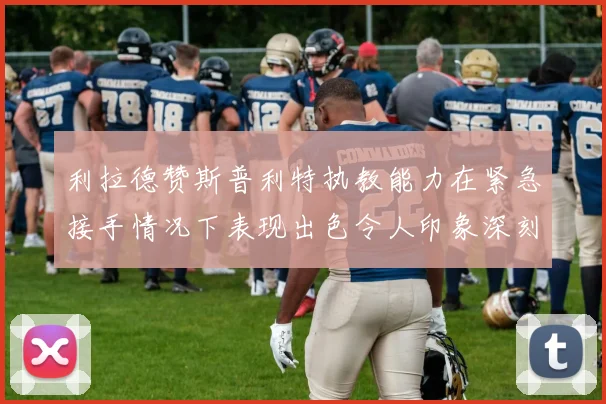 利拉德赞斯普利特执教能力在紧急接手情况下表现出色令人印象深刻
