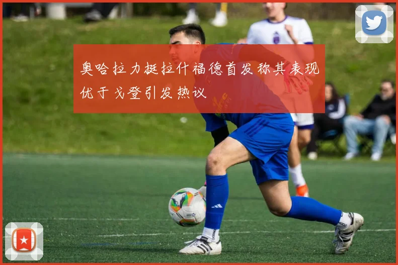 奥哈拉力挺拉什福德首发称其表现优于戈登引发热议
