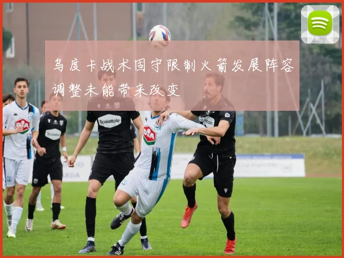 乌度卡战术固守限制火箭发展阵容调整未能带来改变