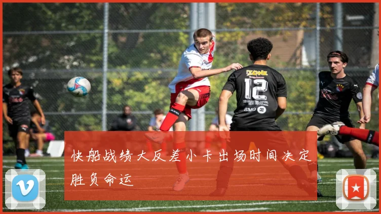 快船战绩大反差小卡出场时间决定胜负命运