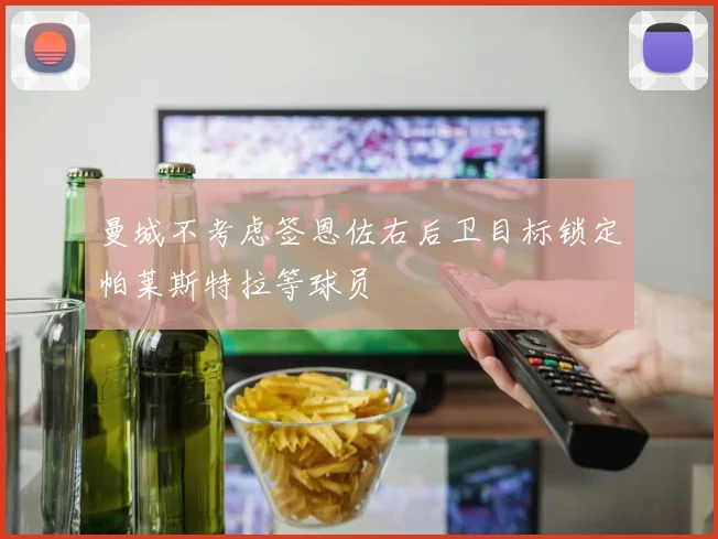 曼城不考虑签恩佐右后卫目标锁定帕莱斯特拉等球员